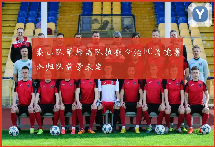 泰山队军师离队执教今治FC马德鲁加归队前景未定