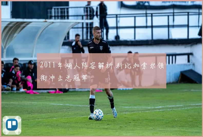 2011年湖人阵容解析 科比加索尔领衔冲击总冠军