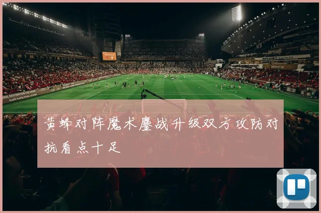 黄蜂对阵魔术鏖战升级双方攻防对抗看点十足