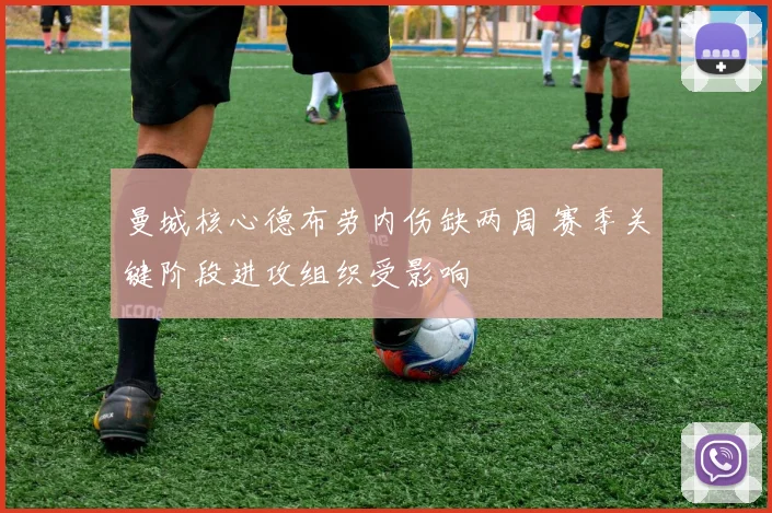 曼城核心德布劳内伤缺两周 赛季关键阶段进攻组织受影响