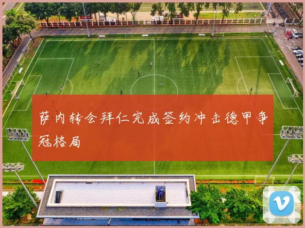 萨内转会拜仁完成签约冲击德甲争冠格局