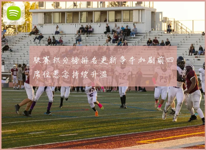 联赛积分榜排名更新争夺加剧前四席位悬念持续升温