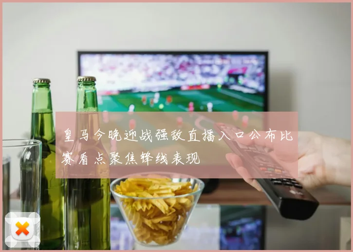 皇马今晚迎战强敌直播入口公布比赛看点聚焦锋线表现