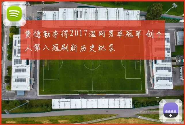 费德勒夺得2017温网男单冠军 创个人第八冠刷新历史纪录