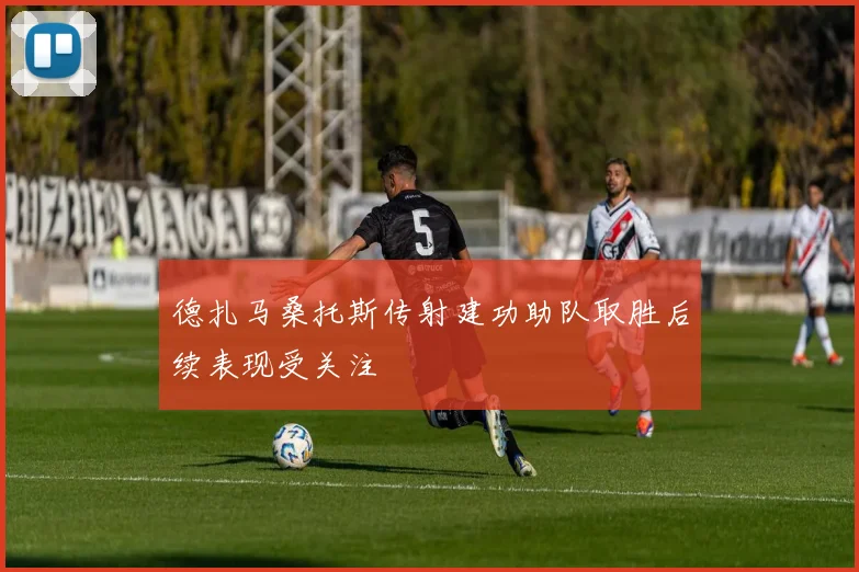 德扎马桑托斯传射建功助队取胜后续表现受关注