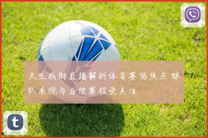 天生我财直播解析体育赛场焦点 球队表现与后续赛程受关注