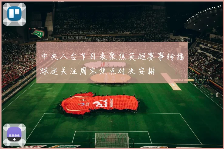 中央八台节目表聚焦英超赛事转播球迷关注周末焦点对决安排