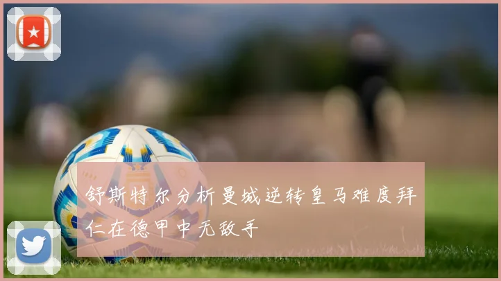 舒斯特尔分析曼城逆转皇马难度拜仁在德甲中无敌手