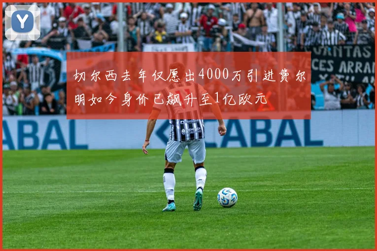 切尔西去年仅愿出4000万引进费尔明如今身价已飙升至1亿欧元