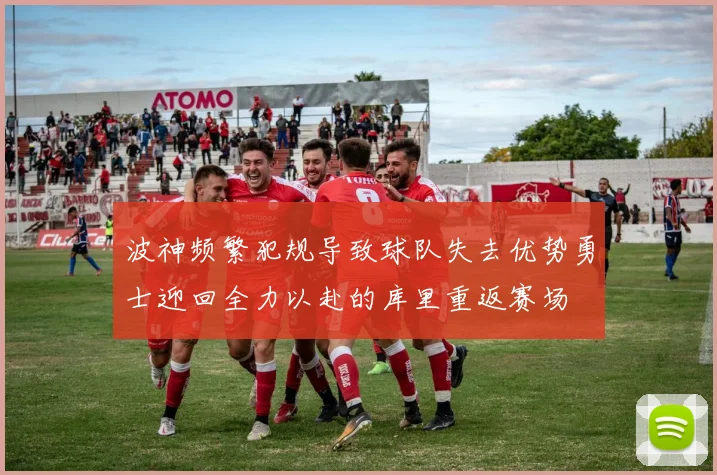 波神频繁犯规导致球队失去优势勇士迎回全力以赴的库里重返赛场