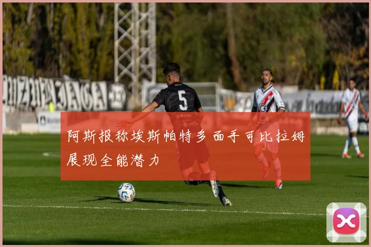 阿斯报称埃斯帕特多面手可比拉姆展现全能潜力