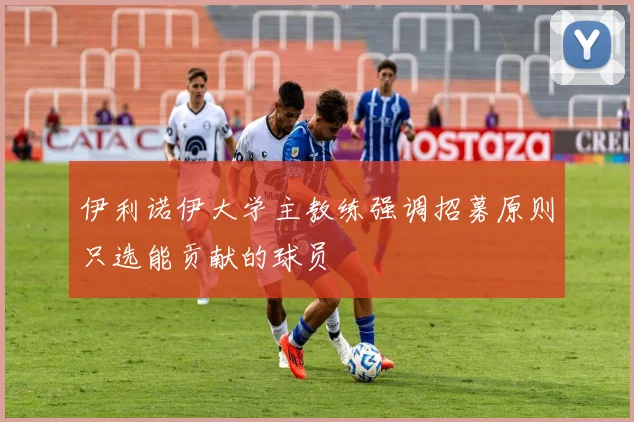 伊利诺伊大学主教练强调招募原则只选能贡献的球员