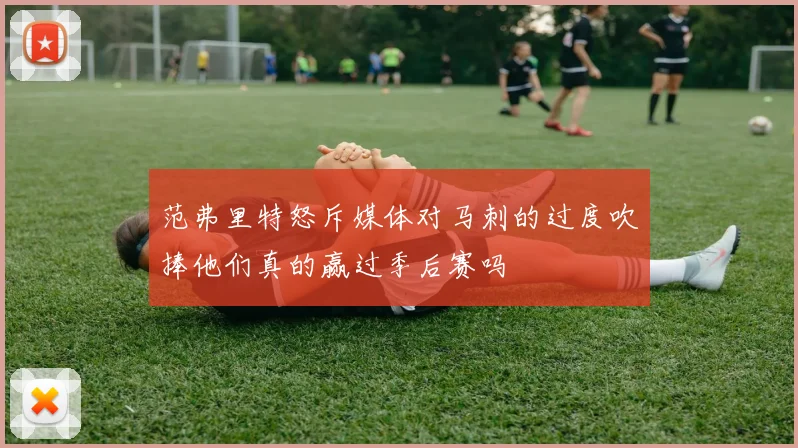范弗里特怒斥媒体对马刺的过度吹捧他们真的赢过季后赛吗