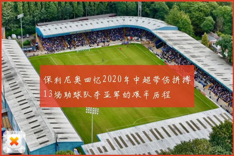 保利尼奥回忆2020年中超带伤拼搏13场助球队夺亚军的艰辛历程