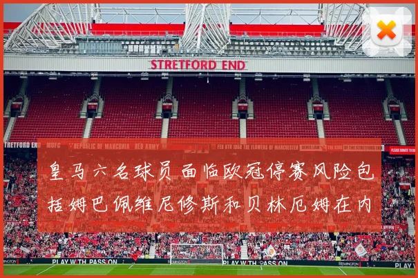 皇马六名球员面临欧冠停赛风险包括姆巴佩维尼修斯和贝林厄姆在内