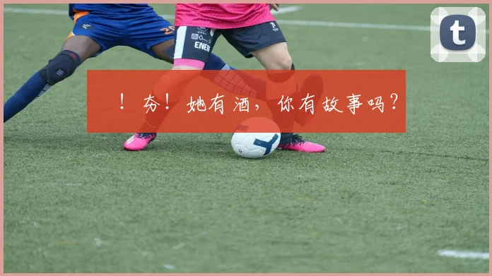 㚖！夯！她有酒，你有故事吗？