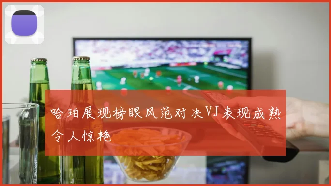 哈珀展现榜眼风范对决VJ表现成熟令人惊艳