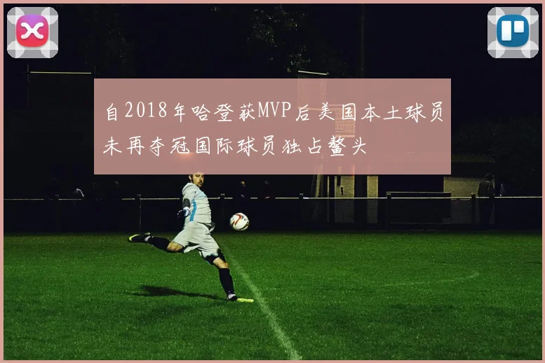 自2018年哈登获MVP后美国本土球员未再夺冠国际球员独占鳌头